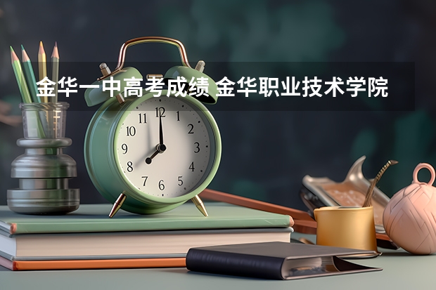 金华一中高考成绩 金华职业技术学院录取查询入口,高考录取结果查询网址登录