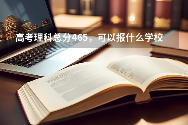 高考理科总分465，可以报什么学校？？