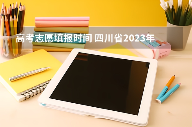 高考志愿填报时间 四川省2023年高考志愿填报时间