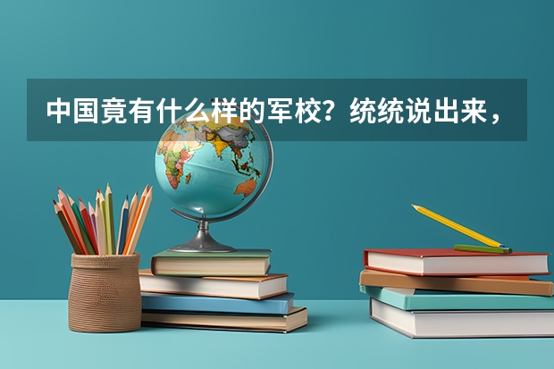 中国竟有什么样的军校？统统说出来，越多越好！