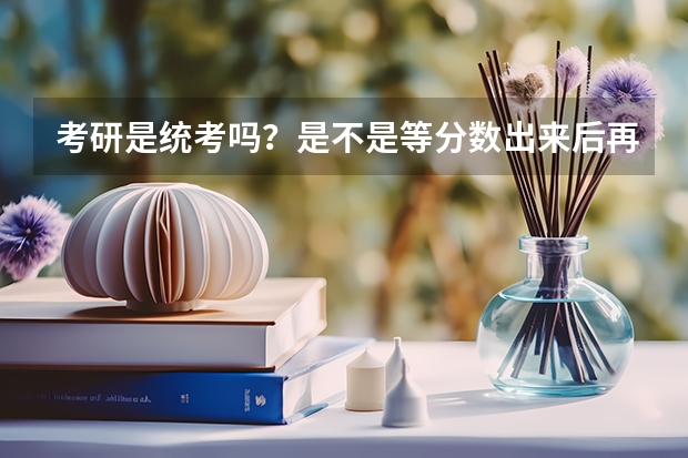 考研是统考吗？是不是等分数出来后再选择学校