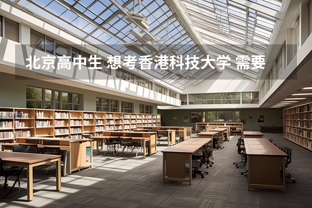 北京高中生 想考香港科技大学 需要从现在起做什么准备？