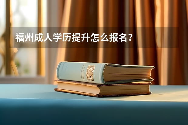 福州成人学历提升怎么报名？