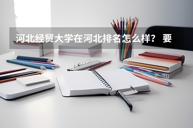 河北经贸大学在河北排名怎么样？ 要是花9W去那里上个二本值吗 ？ 急