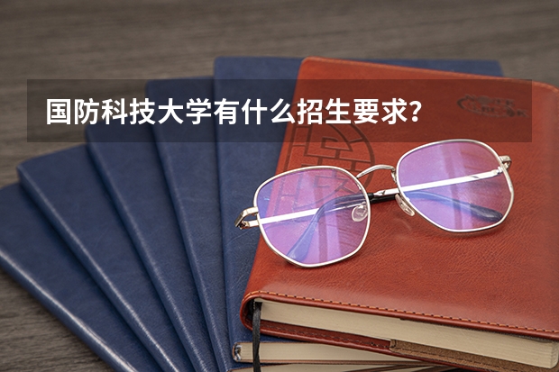 国防科技大学有什么招生要求？