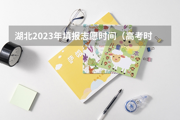 湖北2023年填报志愿时间（高考时间湖北2023年时间表）