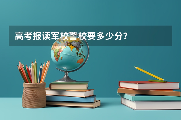 高考报读军校警校要多少分？