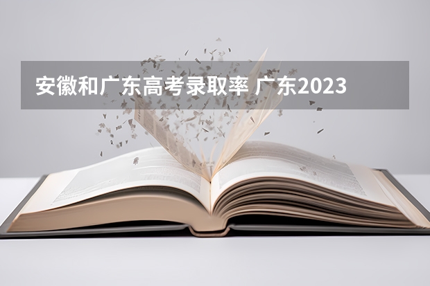 安徽和广东高考录取率 广东2023年高考本科录取率