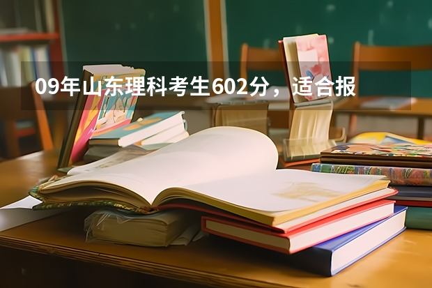 09年山东理科考生602分，适合报什么专业和学校？为什么？具体有哪些好处？