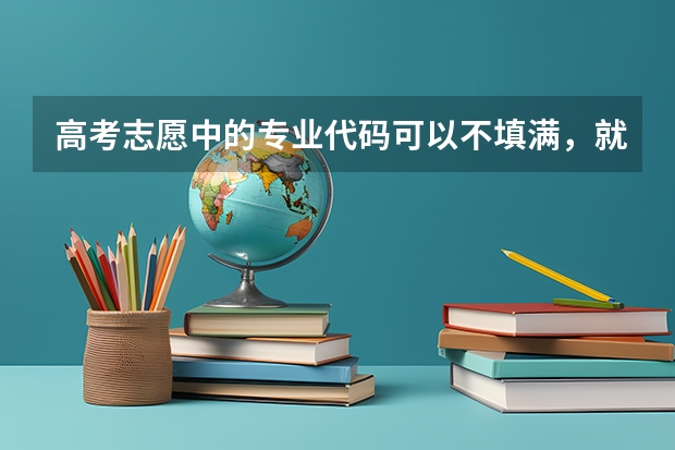 高考志愿中的专业代码可以不填满，就填三个，可以吗？