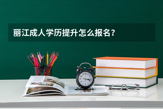 丽江成人学历提升怎么报名？