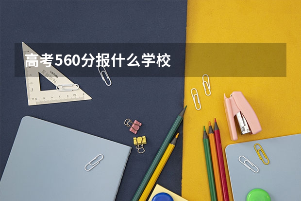 高考560分报什么学校