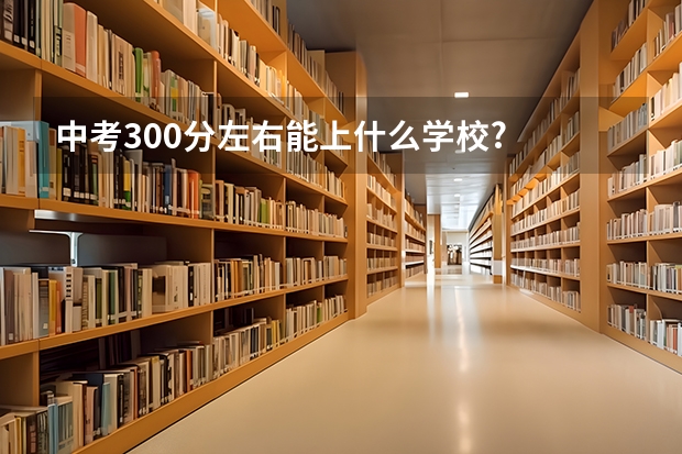 中考300分左右能上什么学校?