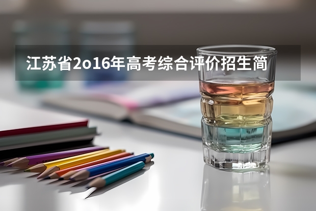 江苏省2o16年高考综合评价招生简章是什么意思，能祥细说明吗