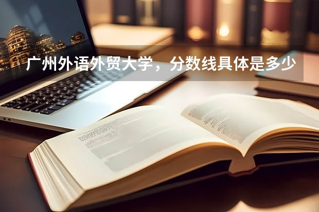 广州外语外贸大学，分数线具体是多少？提档线呢？我是广东的。