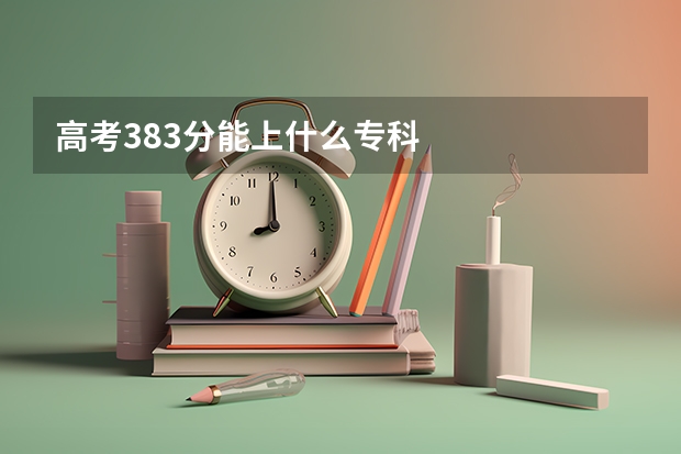 高考383分能上什么专科