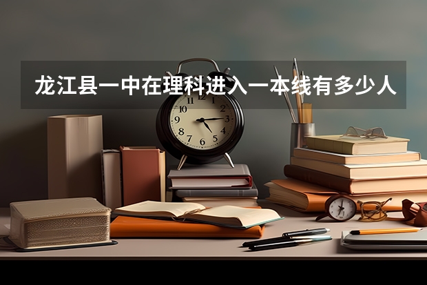 龙江县一中在理科进入一本线有多少人