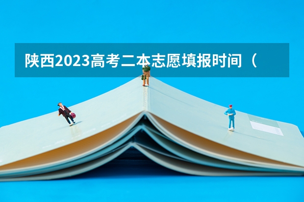陕西2023高考二本志愿填报时间（陕西二本填报志愿时间）