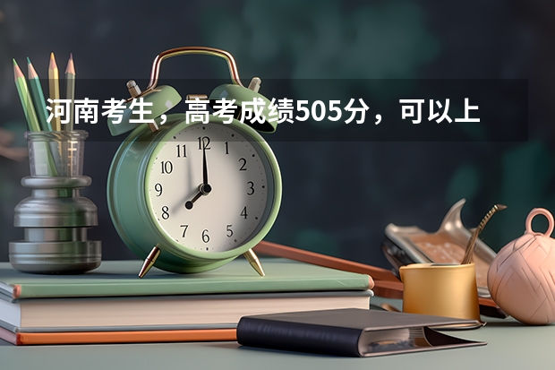 河南考生，高考成绩505分，可以上哪些河南的大学？