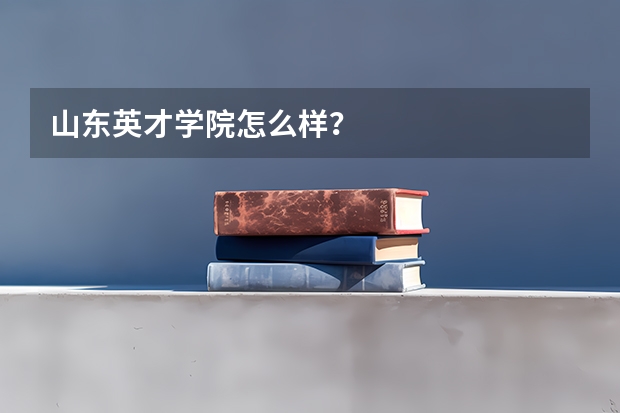 山东英才学院怎么样？