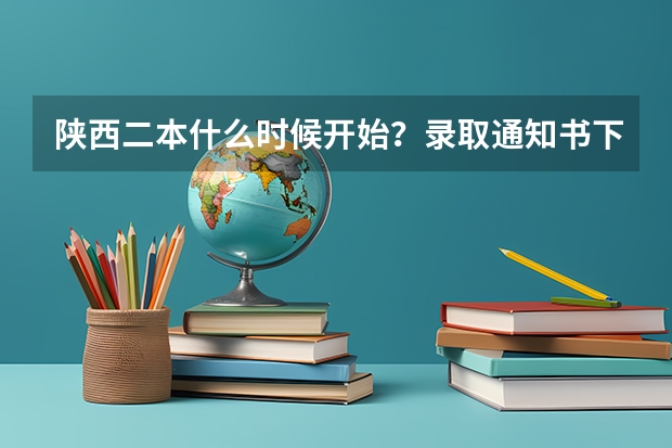 陕西二本什么时候开始？录取通知书下发