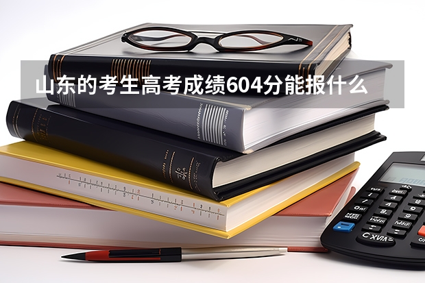 山东的考生高考成绩604分能报什么大学