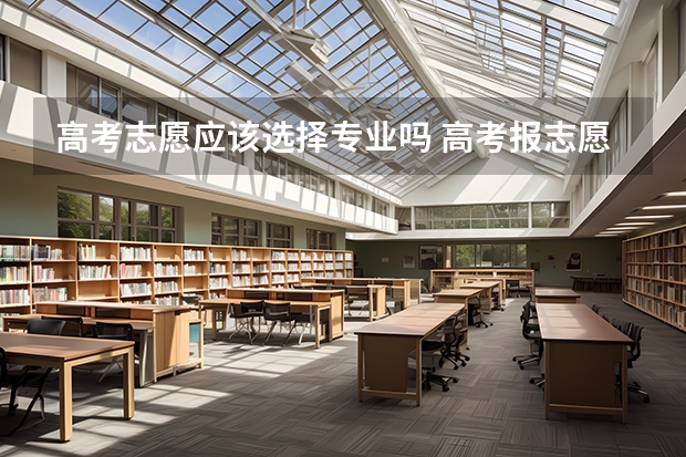 高考志愿应该选择专业吗 高考报志愿的时候，你会优先考虑学校还是专业？