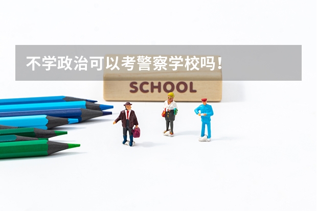 不学政治可以考警察学校吗！