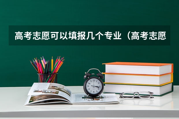 高考志愿可以填报几个专业（高考志愿填报一个学校可以选几个专业）