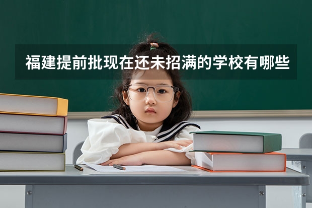 福建提前批现在还未招满的学校有哪些？去哪里查？