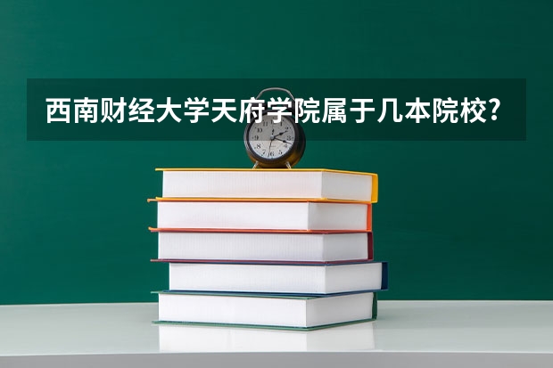 西南财经大学天府学院属于几本院校? 西南财经大学天府学院档次