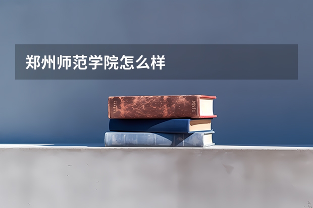 郑州师范学院怎么样