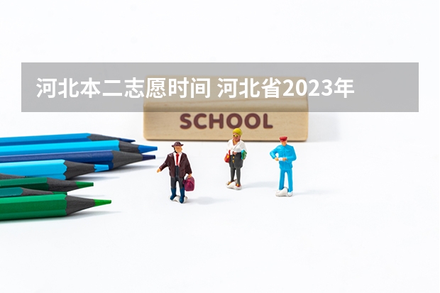 河北本二志愿时间 河北省2023年高考报志愿时间