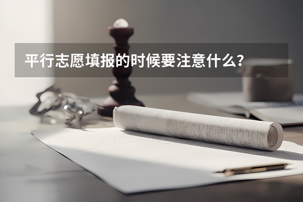 平行志愿填报的时候要注意什么？