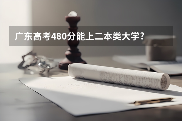 广东高考480分能上二本类大学? 广东高考平行志愿填写，如果第一组A志愿写了服从调剂，那么如果不被录取的话，就会退到B志愿，而不会退