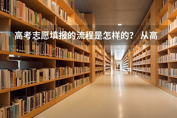 高考志愿填报的流程是怎样的？ 从高考出分后到填完志愿，所有的流程是怎样的？