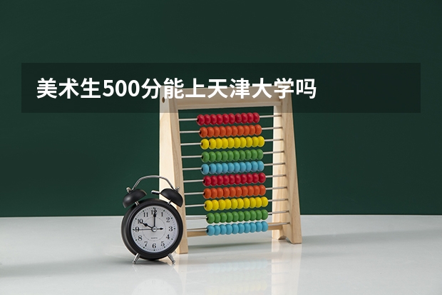 美术生500分能上天津大学吗