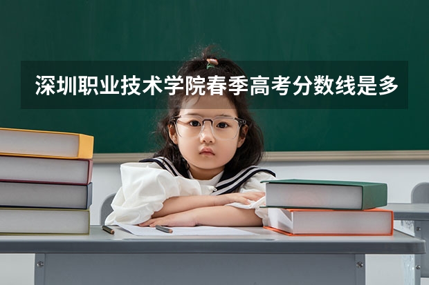 深圳职业技术学院春季高考分数线是多少？