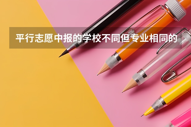 平行志愿中报的学校不同但专业相同的话能行吗?