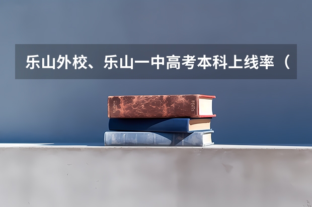 乐山外校、乐山一中高考本科上线率（高考报名不在本校报名没事吧。我是借读生，不在本校，在外校报的名。我是山东的。）