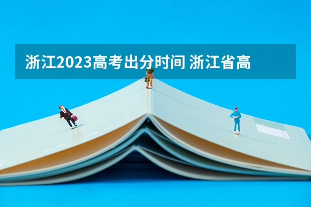 浙江2023高考出分时间 浙江省高考成绩公布时间
