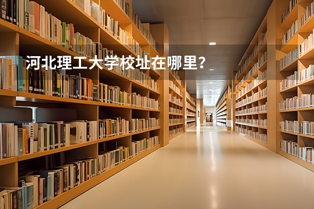 河北理工大学校址在哪里？