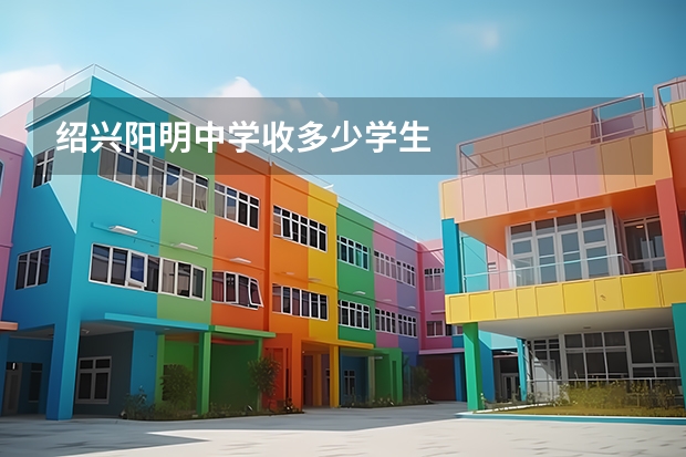 绍兴阳明中学收多少学生