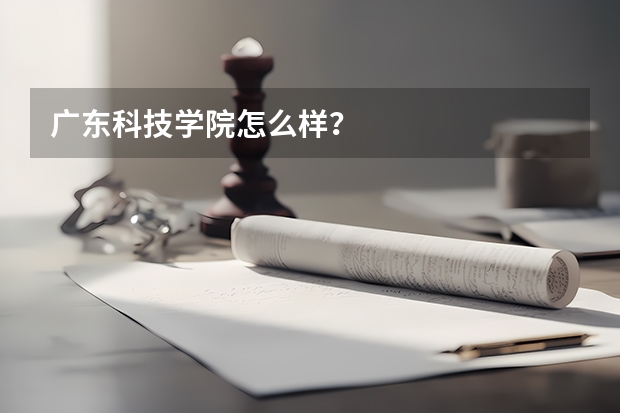 广东科技学院怎么样？