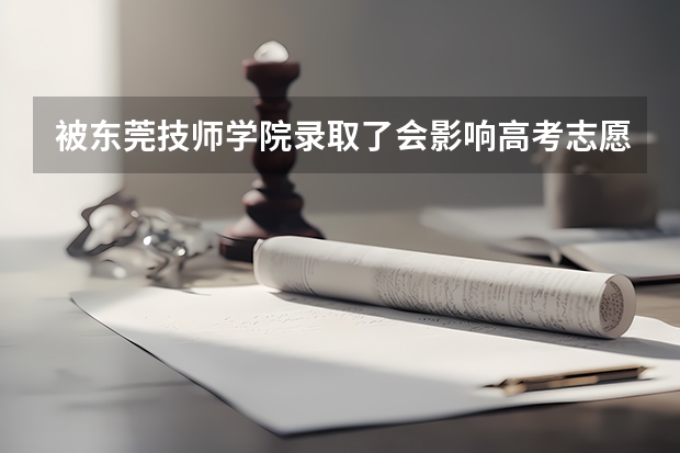 被东莞技师学院录取了会影响高考志愿的录取吗?