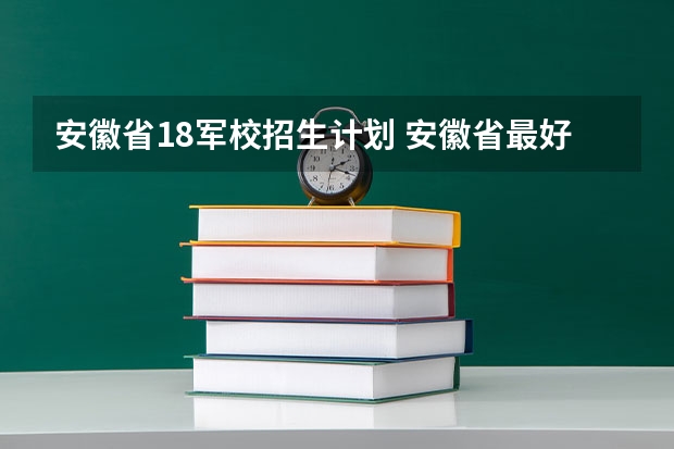 安徽省18军校招生计划 安徽省最好的军校是哪所？