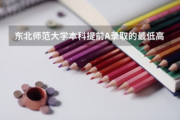 东北师范大学本科提前A录取的最低高考分数线是多少？