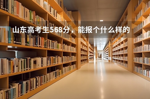 山东高考生568分，能报个什么样的学校