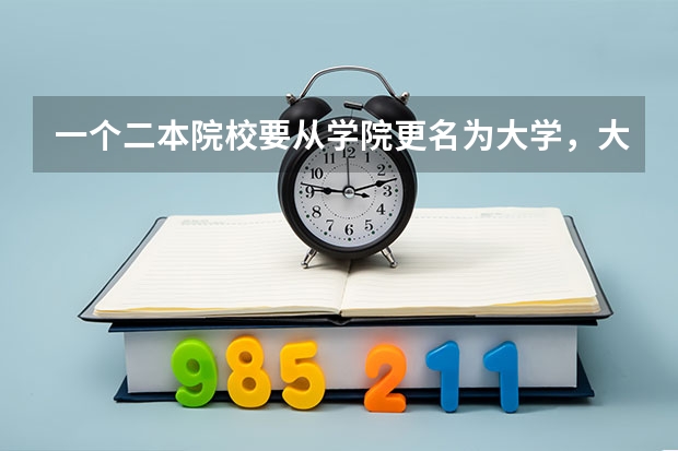 一个二本院校要从学院更名为大学，大体要满足什么条件？