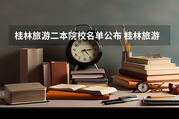 桂林旅游二本院校名单公布 桂林旅游职业中等专业学校二本升学率